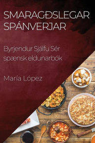 Title: Smaragðslegar Spánverjar: Byrjendur Sjálfu Sér spænsk eldunarbók, Author: Marïa Lïpez