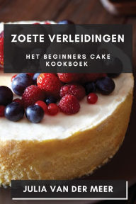 Title: Zoete Verleidingen: Het Beginners Cake Kookboek, Author: Julia Van Der Meer