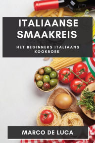 Title: Italiaanse Smaakreis: Het Beginners Italiaans Kookboek, Author: Marco De Luca