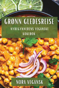 Title: Grønn Gledesreise: Nybegynnerens Veganske Kokebok, Author: Nora Vegansk