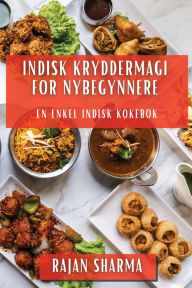 Title: Indisk Kryddermagi for Nybegynnere: En Enkel Indisk Kokebok, Author: Rajan Sharma