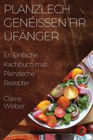 Title: Planzlech Genéissen fir Ufänger: En Einfache Kachbuch mat Planzleche Rezepter, Author: Claire Weber