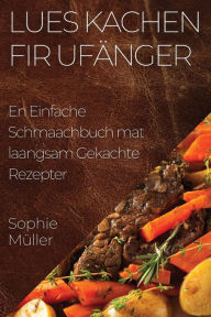 Title: Lues Kachen fir Ufänger: En Einfache Schmaachbuch mat laangsam Gekachte Rezepter, Author: Sophie Müller