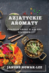 Title: Azjatyckie Aromaty: Pierwsze Kroki w Kuchni Wschodu, Author: Janusz Nowak-Lee