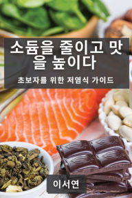 Title: 소듐을 줄이고 맛을 높이다: 초보자를 위한 저염식 가이드, Author: 이서 연