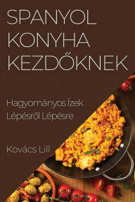 Title: Spanyol Konyha Kezdoknek: Hagyományos Ízek Lépésrol Lépésre, Author: Kovïcs Lilla