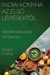 Title: Indiai Konyha Az Elso Lépésektol: Kezdok Kalauza az Osi Ízekhez, Author: Szabï Mïrta