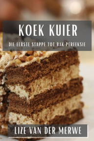 Title: Koek Kuier: Die Eerste Stappe tot Bak Perfeksie, Author: Lize Van Der Merwe