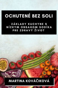 Title: Ochutené Bez Soli: Základy kuchyne s nízkym obsahom sodíka pre zdravý zivot, Author: Martina Kovïčikovï