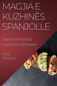 Title: Magjia e Kuzhinës Spanjolle: Hapat e Parë drejt Gastronomisë Iberike, Author: Arta Kastrati