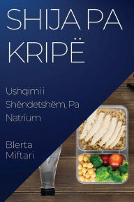 Title: Shija pa Kripë: Ushqimi i Shëndetshëm, Pa Natrium, Author: Blerta Miftari