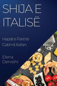 Title: Shija e Italisë: Hapat e Parë të Gatimit Italian, Author: Elena Dervishi