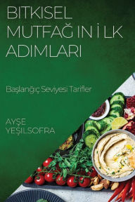 Title: Bitkisel Mutfagin Ilk Adimlari: Baslangiç Seviyesi Tarifler, Author: Ayşe Yeşilsofra