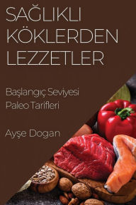 Title: Saglikli Köklerden Lezzetler: Baslangiç Seviyesi Paleo Tarifleri, Author: Ayşe Dogan