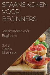 Title: Spaans Koken voor Beginners: Proef de Zonovergoten Smaak van España, Author: Sofia Garcïa Martïnez