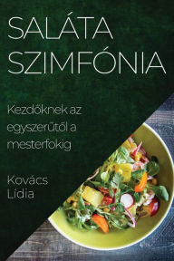 Title: Saláta Szimfónia: Kezdoknek az egyszerutol a mesterfokig, Author: Lïdia Kovïcs