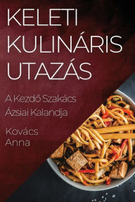 Title: Keleti Kulináris Utazás: A Kezdo Szakács Ázsiai Kalandja, Author: Anna Kovïcs