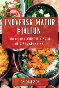 Title: Indversk Matur Þjálfun: Einfaldar Leiðir til Þess að Meistara Grunninn, Author: Jïn ïlafsson