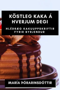 Title: Köstleg kaka á hverjum degi: Hlédræg kakuuppskriftir fyrir byrjendur, Author: Marïa ïïrarinsdïttir