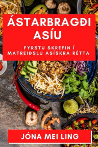 Title: Ástarbragði Asíu: Fyrstu skrefin í matreiðslu Asískra rétta, Author: Jïna Mei Ling