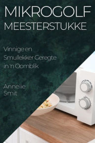 Title: Mikrogolf Meesterstukke: Vinnige en Smullekker Geregte in 'n Oomblik, Author: Annelie Smit