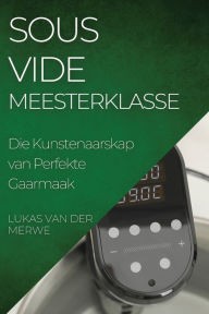 Title: Sous Vide Meesterklasse: Die Kunstenaarskap van Perfekte Gaarmaak, Author: Lukas Van Der Merwe
