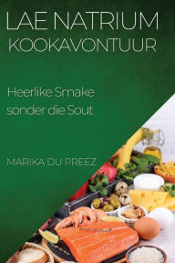 Title: Lae Natrium Kookavontuur: Heerlike Smake sonder die Sout, Author: Marika Du Preez
