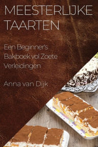 Title: Meesterlijke Taarten: Een Beginner's Bakboek vol Zoete Verleidingen, Author: Anna Van Dijk