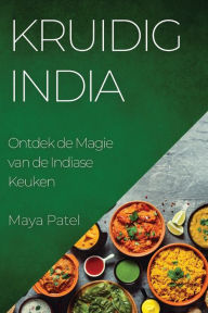 Title: Kruidig India: Ontdek de Magie van de Indiase Keuken, Author: Maya Patel