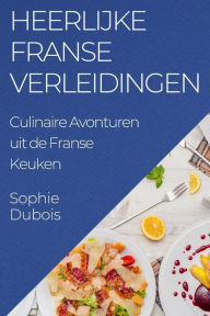 Title: Heerlijke Franse Verleidingen: Culinaire Avonturen uit de Franse Keuken, Author: Sophie DuBois