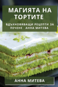 Title: Магията на Тортите: Вдъхновяващи Рецепти 
, Author: Анна Митева