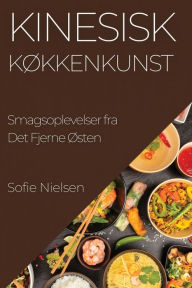 Title: Kinesisk Køkkenkunst: Smagsoplevelser fra Det Fjerne Østen, Author: Sofie Nielsen