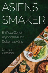 Title: Asiens Smaker: En Resa Genom Kryddornas Och Dofternas Värld, Author: Linnea Persson