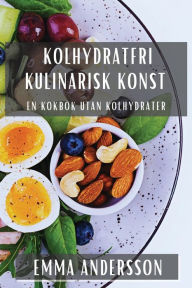 Title: Kolhydratfri Kulinarisk Konst: En Kokbok Utan Kolhydrater, Author: Emma Andersson