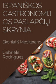 Title: Ispaniskos Gastronomijos Paslapčių Skrynia: Skoniai Is Mediterano, Author: Gabriele Rodriguez