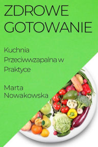 Title: Zdrowe Gotowanie: Kuchnia Przeciwwzapalna w Praktyce, Author: Marta Nowakowska