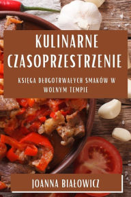 Title: Kulinarne Czasoprzestrzenie: Ksiega Dlugotrwalych Smaków w Wolnym Tempie, Author: Joanna Bialowicz