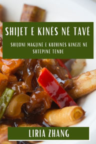 Title: Shijet e Kinës në Tavë: Shijoni Magjinë e Kuzhinës Kineze në Shtëpinë Tënde, Author: Liria Zhang