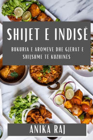 Title: Shijet e Indisë: Bukuria e Aromeve dhe Gjërat e Shijshme të Kuzhinës, Author: Anika Raj