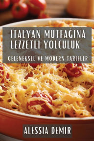 Title: Italyan Mutfagina Lezzetli Yolculuk: Geleneksel ve Modern Tarifler, Author: Alessia Demir