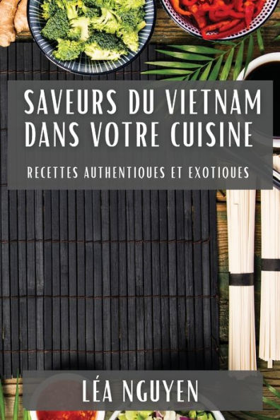 Saveurs du Vietnam dans Votre Cuisine: Recettes Authentiques et Exotiques