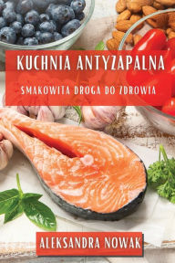 Title: Kuchnia Antyzapalna: Smakowita Droga do Zdrowia, Author: Aleksandra Nowak