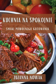 Title: Kuchnia na Spokojnie: Smaki Powolnego Gotowania, Author: Zuzanna Nowak