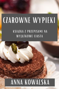 Title: Czarowne Wypieki: Ksiazka z Przepisami na Wyjatkowe Ciasta, Author: Anna Kowalska