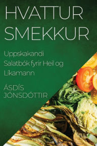 Title: Hvattur Smekkur: Uppskakandi Salatbók fyrir Heil og Líkamann, Author: Ásdís Jónsdóttir