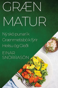 Title: Græn Matur: Nýsköpunarík Grænmetisbók fyrir Heilsu og Gleði, Author: Einar Snorrason