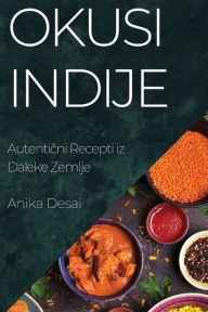 Title: Okusi Indije: Autentični Recepti iz Daleke Zemlje, Author: Anika Desai