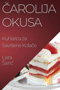 Title: Čarolija Okusa: Kuharica za Savrsene Kolače, Author: Lara Saric