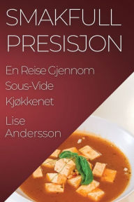 Title: Smakfull Presisjon: En Reise Gjennom Sous-Vide Kjøkkenet, Author: Lise Andersson