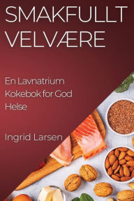 Title: Smakfullt Velvære: En Lavnatrium Kokebok for God Helse, Author: Ingrid Larsen